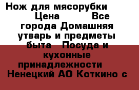 Нож для мясорубки zelmer › Цена ­ 300 - Все города Домашняя утварь и предметы быта » Посуда и кухонные принадлежности   . Ненецкий АО,Коткино с.